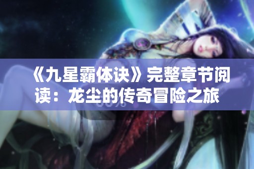 《九星霸体诀》完整章节阅读：龙尘的传奇冒险之旅