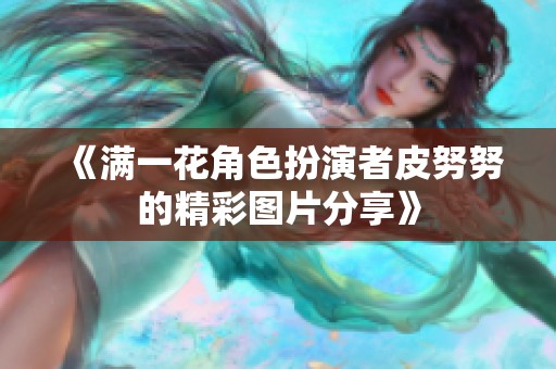 《满一花角色扮演者皮努努的精彩图片分享》
