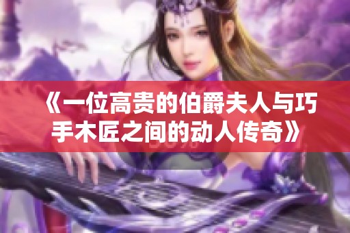 《一位高贵的伯爵夫人与巧手木匠之间的动人传奇》