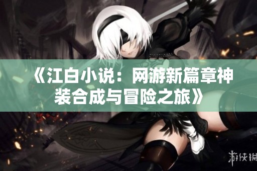 《江白小说：网游新篇章神装合成与冒险之旅》