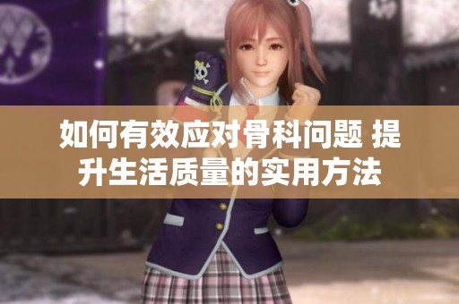 如何有效应对骨科问题 提升生活质量的实用方法