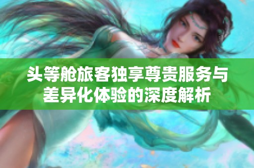 头等舱旅客独享尊贵服务与差异化体验的深度解析