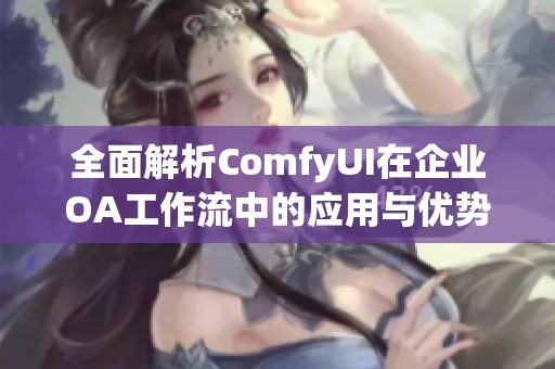 全面解析ComfyUI在企业OA工作流中的应用与优势