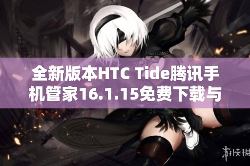 全新版本HTC Tide腾讯手机管家16.1.15免费下载与安装指南