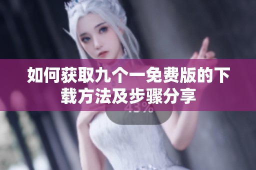 如何获取九个一免费版的下载方法及步骤分享