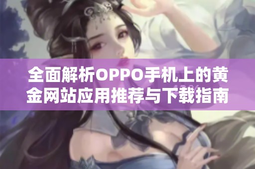 全面解析OPPO手机上的黄金网站应用推荐与下载指南