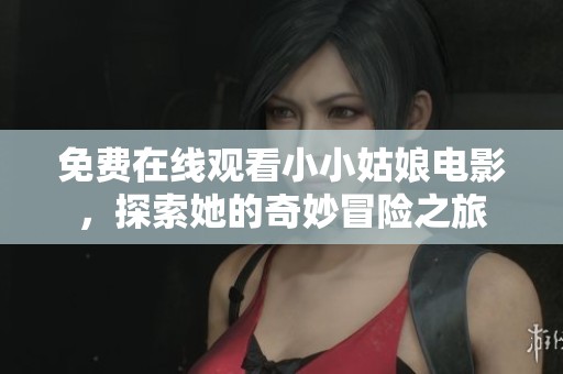 免费在线观看小小姑娘电影，探索她的奇妙冒险之旅