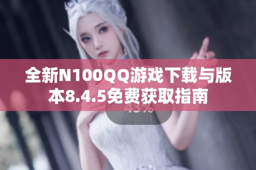 全新N100QQ游戏下载与版本8.4.5免费获取指南
