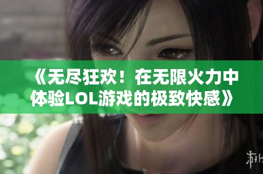 《无尽狂欢！在无限火力中体验LOL游戏的极致快感》