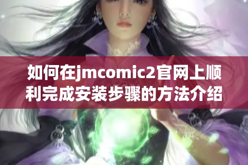 如何在jmcomic2官网上顺利完成安装步骤的方法介绍