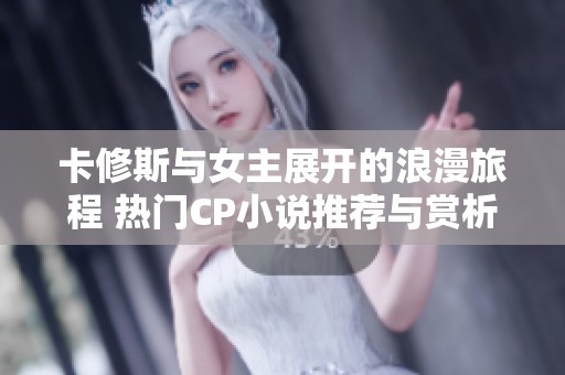 卡修斯与女主展开的浪漫旅程 热门CP小说推荐与赏析