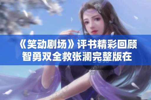 《笑动剧场》评书精彩回顾 智勇双全救张澜完整版在线观看解读