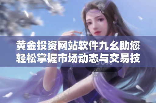 黄金投资网站软件九幺助您轻松掌握市场动态与交易技巧
