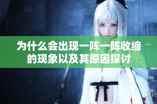 为什么会出现一阵一阵收缩的现象以及其原因探讨
