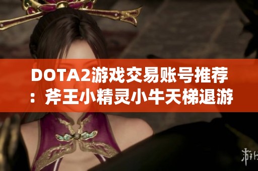 DOTA2游戏交易账号推荐：斧王小精灵小牛天梯退游账号出售