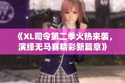 《XL司令第二季火热来袭，演绎无马赛精彩新篇章》