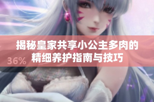 揭秘皇家共享小公主多肉的精细养护指南与技巧