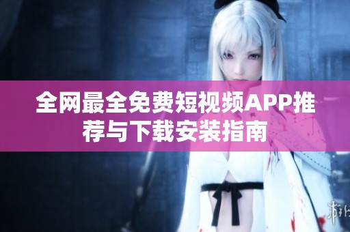 全网最全免费短视频APP推荐与下载安装指南