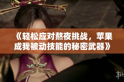 《轻松应对熬夜挑战，苹果成我被动技能的秘密武器》