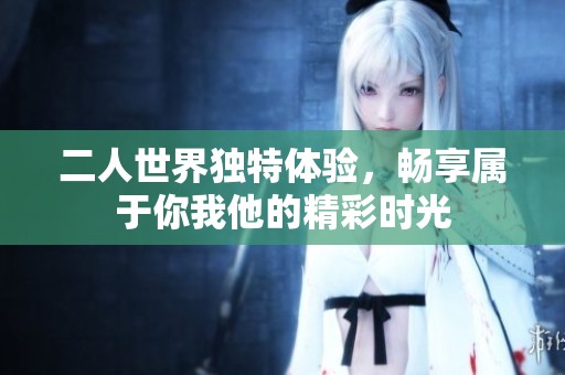 二人世界独特体验，畅享属于你我他的精彩时光