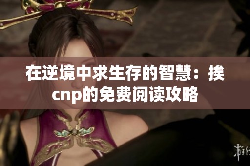 在逆境中求生存的智慧：挨cnp的免费阅读攻略