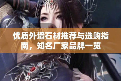 优质外墙石材推荐与选购指南，知名厂家品牌一览