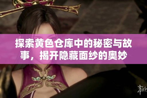 探索黄色仓库中的秘密与故事，揭开隐藏面纱的奥妙