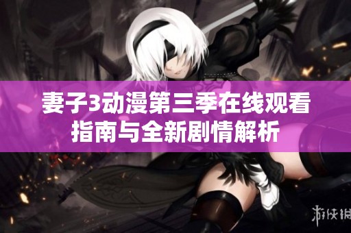 妻子3动漫第三季在线观看指南与全新剧情解析