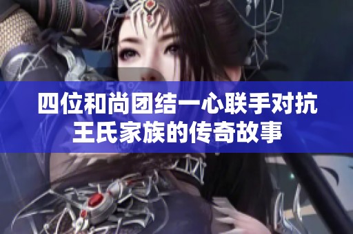 四位和尚团结一心联手对抗王氏家族的传奇故事
