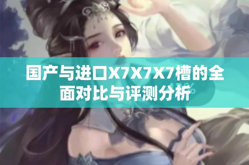 国产与进口X7X7X7槽的全面对比与评测分析