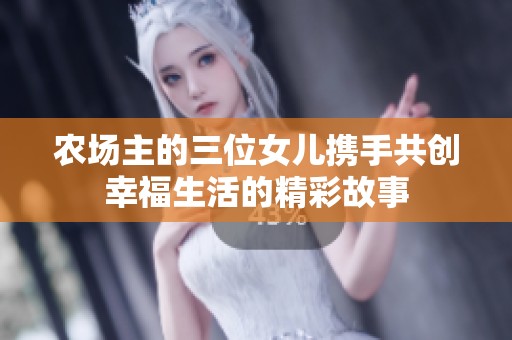 农场主的三位女儿携手共创幸福生活的精彩故事