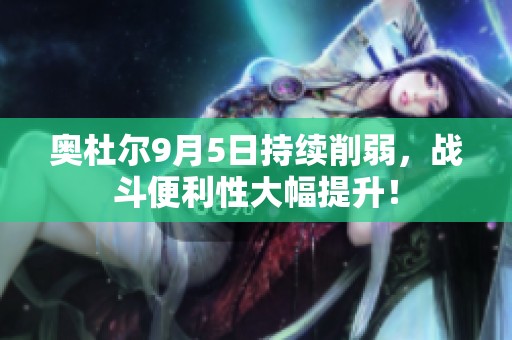 奥杜尔9月5日持续削弱，战斗便利性大幅提升！