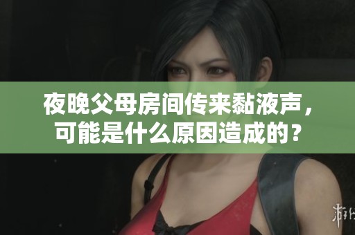 夜晚父母房间传来黏液声，可能是什么原因造成的？