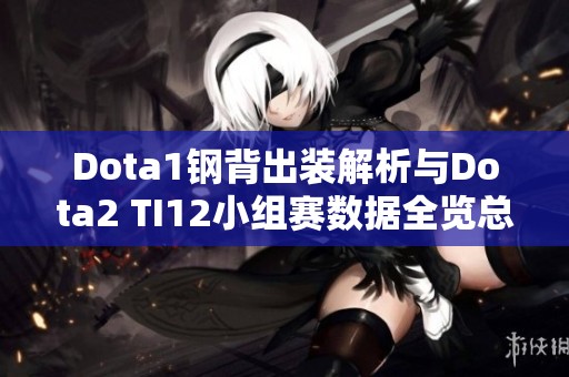 Dota1钢背出装解析与Dota2 TI12小组赛数据全览总结