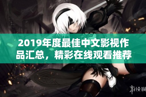 2019年度最佳中文影视作品汇总，精彩在线观看推荐