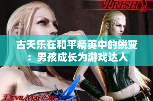 古天乐在和平精英中的蜕变：男孩成长为游戏达人