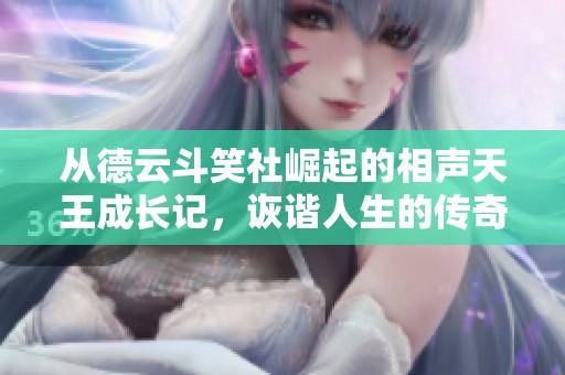 从德云斗笑社崛起的相声天王成长记，诙谐人生的传奇故事