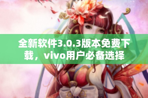 全新软件3.0.3版本免费下载，vivo用户必备选择