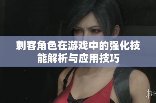 刺客角色在游戏中的强化技能解析与应用技巧
