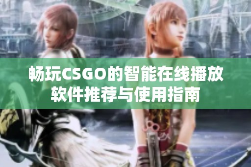 畅玩CSGO的智能在线播放软件推荐与使用指南