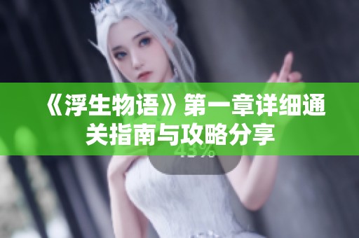 《浮生物语》第一章详细通关指南与攻略分享