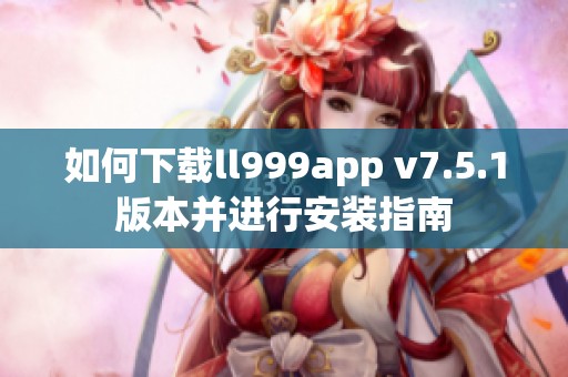 如何下载ll999app v7.5.1版本并进行安装指南