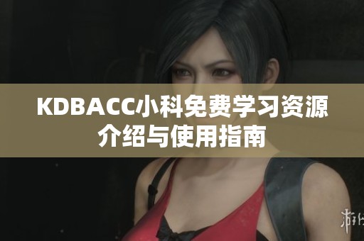 KDBACC小科免费学习资源介绍与使用指南