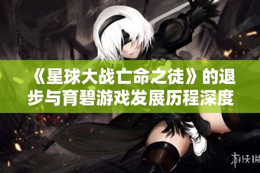 《星球大战亡命之徒》的退步与育碧游戏发展历程深度对比分析