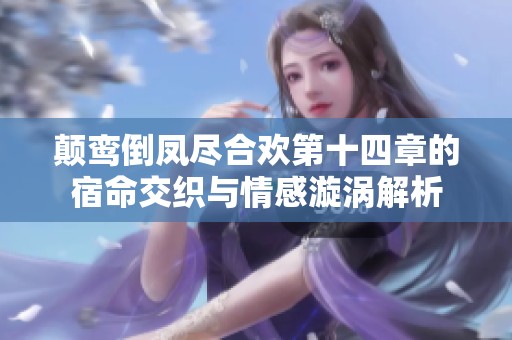 颠鸾倒凤尽合欢第十四章的宿命交织与情感漩涡解析