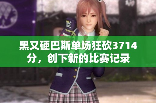 黑又硬巴斯单场狂砍3714分，创下新的比赛记录