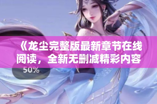 《龙尘完整版最新章节在线阅读，全新无删减精彩内容》