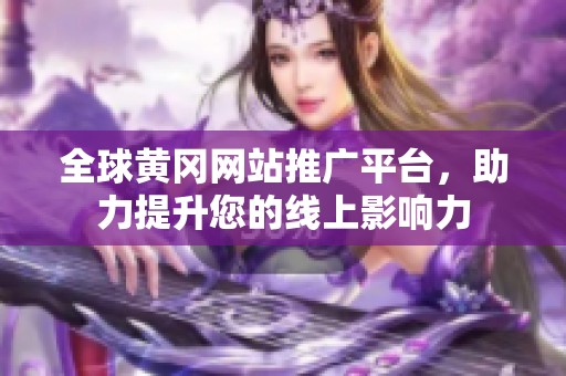 全球黄冈网站推广平台，助力提升您的线上影响力