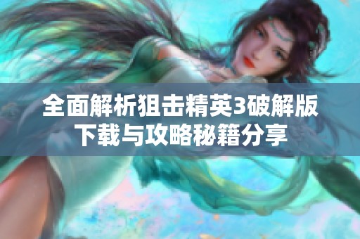 全面解析狙击精英3破解版下载与攻略秘籍分享