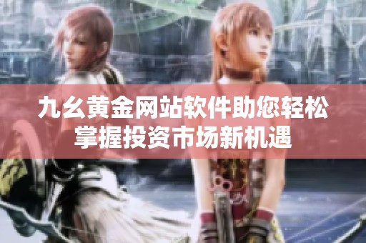 九幺黄金网站软件助您轻松掌握投资市场新机遇